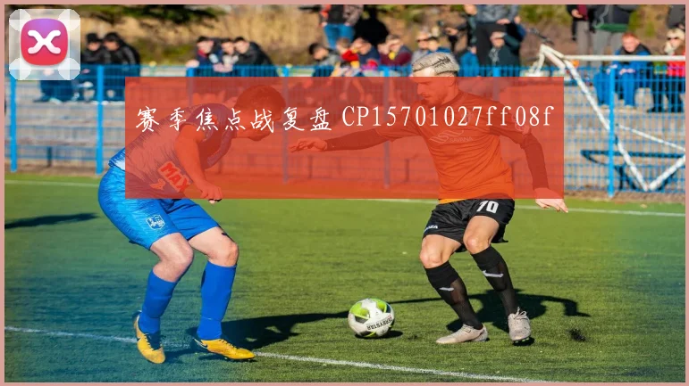 赛季焦点战复盘 CP15701027ff08f