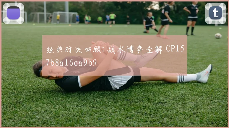 经典对决回顾:战术博弈全解 CP157b8a16ca9b9