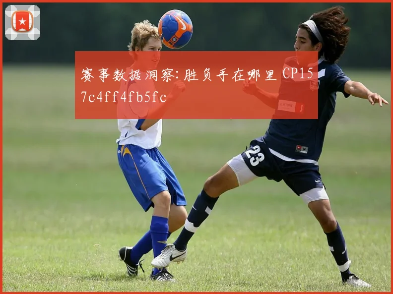 赛事数据洞察:胜负手在哪里 CP157c4ff4fb5fc